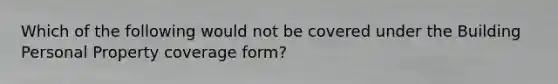 Which of the following would not be covered under the Building Personal Property coverage form?