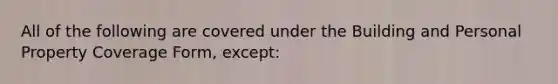 All of the following are covered under the Building and Personal Property Coverage Form, except: