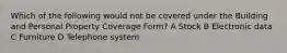 Which of the following would not be covered under the Building and Personal Property Coverage Form? A Stock B Electronic data C Furniture D Telephone system