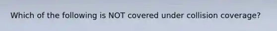 Which of the following is NOT covered under collision coverage?