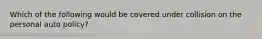 Which of the following would be covered under collision on the personal auto policy?