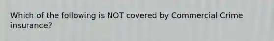 Which of the following is NOT covered by Commercial Crime insurance?