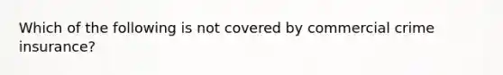 Which of the following is not covered by commercial crime insurance?