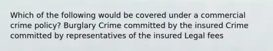 Which of the following would be covered under a commercial crime policy? Burglary Crime committed by the insured Crime committed by representatives of the insured Legal fees