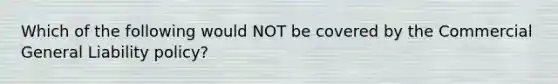 Which of the following would NOT be covered by the Commercial General Liability policy?