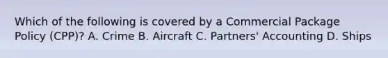 Which of the following is covered by a Commercial Package Policy (CPP)? A. Crime B. Aircraft C. Partners' Accounting D. Ships