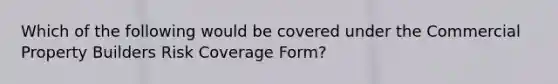 Which of the following would be covered under the Commercial Property Builders Risk Coverage Form?