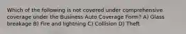 Which of the following is not covered under comprehensive coverage under the Business Auto Coverage Form? A) Glass breakage B) Fire and lightning C) Collision D) Theft