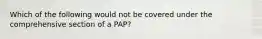 Which of the following would not be covered under the comprehensive section of a PAP?