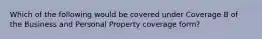 Which of the following would be covered under Coverage B of the Business and Personal Property coverage form?