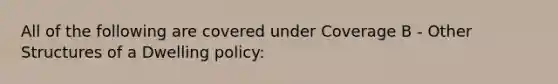 All of the following are covered under Coverage B - Other Structures of a Dwelling policy: