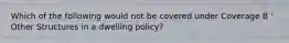 Which of the following would not be covered under Coverage B ' Other Structures in a dwelling policy?