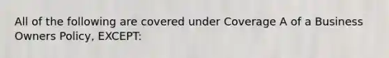 All of the following are covered under Coverage A of a Business Owners Policy, EXCEPT: