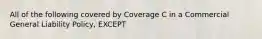 All of the following covered by Coverage C in a Commercial General Liability Policy, EXCEPT