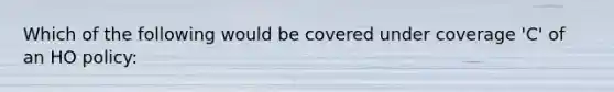 Which of the following would be covered under coverage 'C' of an HO policy: