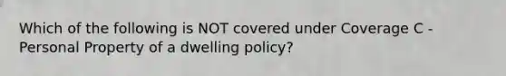 Which of the following is NOT covered under Coverage C - Personal Property of a dwelling policy?