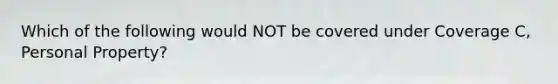 Which of the following would NOT be covered under Coverage C, Personal Property?