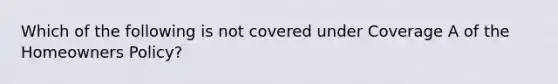 Which of the following is not covered under Coverage A of the Homeowners Policy?