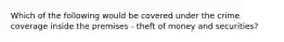 Which of the following would be covered under the crime coverage inside the premises - theft of money and securities?