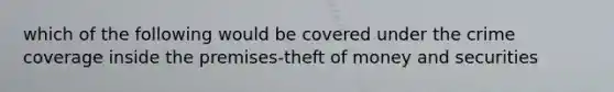 which of the following would be covered under the crime coverage inside the premises-theft of money and securities