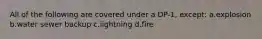 All of the following are covered under a DP-1, except: a.explosion b.water sewer backup c.lightning d.fire