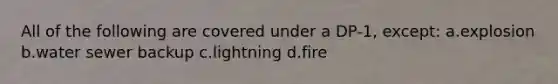 All of the following are covered under a DP-1, except: a.explosion b.water sewer backup c.lightning d.fire