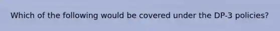Which of the following would be covered under the DP-3 policies?
