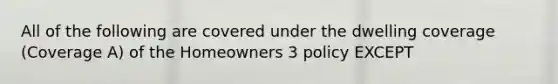 All of the following are covered under the dwelling coverage (Coverage A) of the Homeowners 3 policy EXCEPT