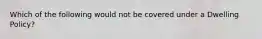 Which of the following would not be covered under a Dwelling Policy?