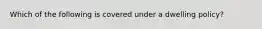 Which of the following is covered under a dwelling policy?