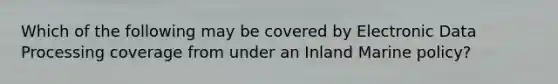 Which of the following may be covered by Electronic Data Processing coverage from under an Inland Marine policy?