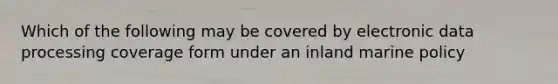 Which of the following may be covered by electronic data processing coverage form under an inland marine policy