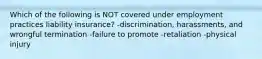 Which of the following is NOT covered under employment practices liability insurance? -discrimination, harassments, and wrongful termination -failure to promote -retaliation -physical injury