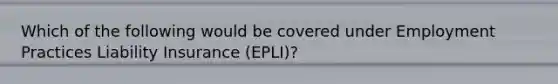 Which of the following would be covered under Employment Practices Liability Insurance (EPLI)?