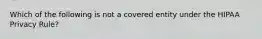 Which of the following is not a covered entity under the HIPAA Privacy Rule?