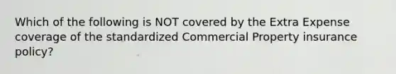 Which of the following is NOT covered by the Extra Expense coverage of the standardized Commercial Property insurance policy?