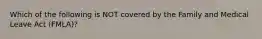 Which of the following is NOT covered by the Family and Medical Leave Act (FMLA)?