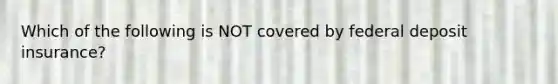 Which of the following is NOT covered by federal deposit insurance?