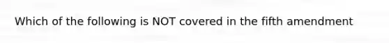 Which of the following is NOT covered in the fifth amendment