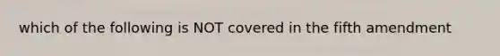 which of the following is NOT covered in the fifth amendment