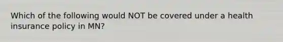 Which of the following would NOT be covered under a health insurance policy in MN?