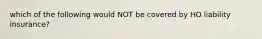 which of the following would NOT be covered by HO liability insurance?