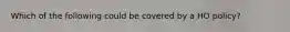 Which of the following could be covered by a HO policy?