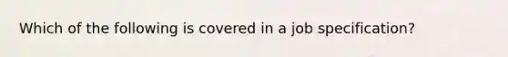 Which of the following is covered in a job specification?