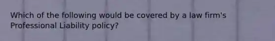 Which of the following would be covered by a law firm's Professional Liability policy?