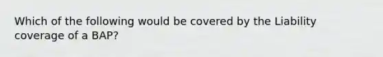 Which of the following would be covered by the Liability coverage of a BAP?