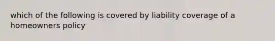 which of the following is covered by liability coverage of a homeowners policy