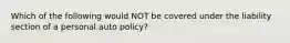 Which of the following would NOT be covered under the liability section of a personal auto policy?