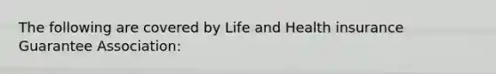 The following are covered by Life and Health insurance Guarantee Association: