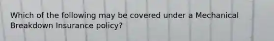 Which of the following may be covered under a Mechanical Breakdown Insurance policy?